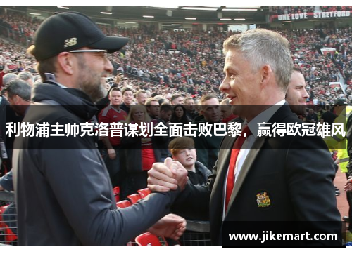 利物浦主帅克洛普谋划全面击败巴黎，赢得欧冠雄风