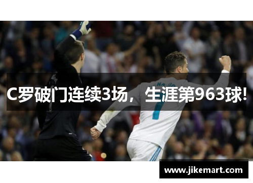 C罗破门连续3场，生涯第963球!
